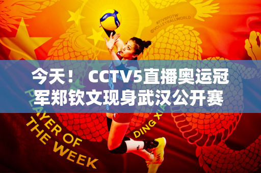 今天！ CCTV5直播奥运冠军郑钦文现身武汉公开赛 5+转会丁俊晖出场