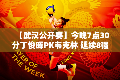 【武汉公开赛】今晚7点30分丁俊晖PK韦克林 延续8强席位状态不难