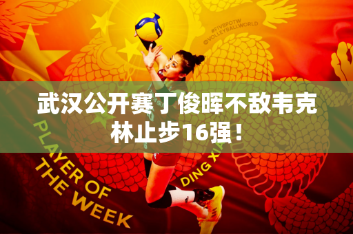 武汉公开赛丁俊晖不敌韦克林止步16强！