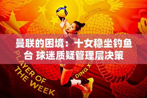曼联的困境：十女稳坐钓鱼台 球迷质疑管理层决策