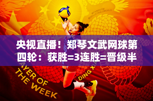 央视直播！郑琴文武网球第四轮：获胜=3连胜=晋级半决赛创造历史