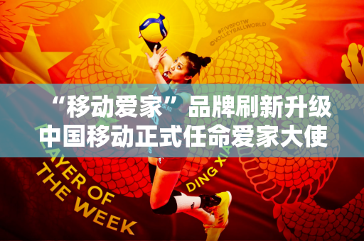 “移动爱家”品牌刷新升级中国移动正式任命爱家大使郭晶晶