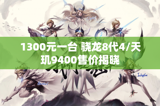 1300元一台 骁龙8代4/天玑9400售价揭晓