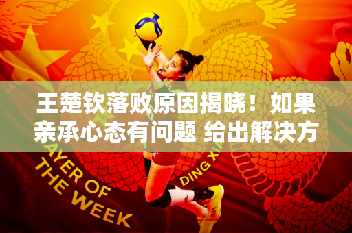 王楚钦落败原因揭晓！如果亲承心态有问题 给出解决方案 继续找感觉