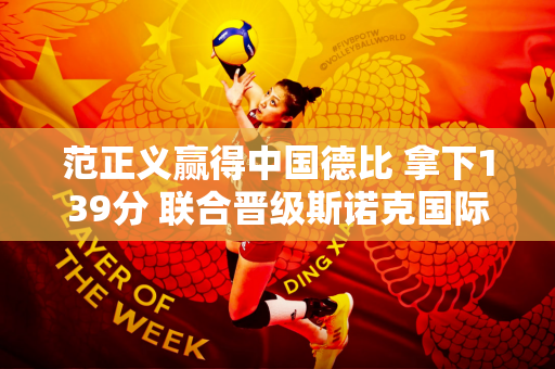 范正义赢得中国德比 拿下139分 联合晋级斯诺克国际锦标赛资格赛
