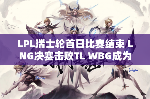 LPL瑞士轮首日比赛结束 LNG决赛击败TL WBG成为唯一输家！