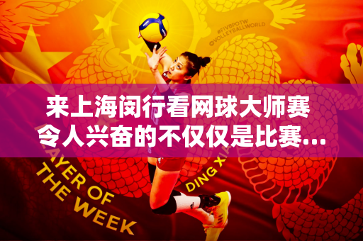 来上海闵行看网球大师赛 令人兴奋的不仅仅是比赛……