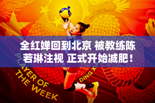 全红婵回到北京 被教练陈若琳注视 正式开始减肥！