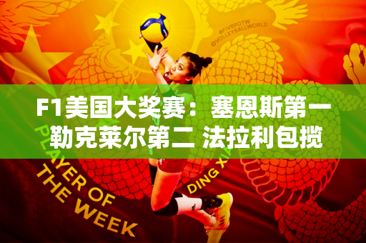 F1美国大奖赛：塞恩斯第一 勒克莱尔第二 法拉利包揽前二 大爆发！