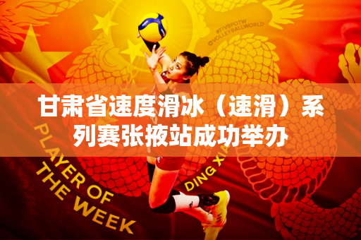甘肃省速度滑冰（速滑）系列赛张掖站成功举办