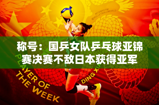 称号：国乒女队乒乓球亚锦赛决赛不敌日本获得亚军
