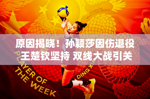 原因揭晓！孙颖莎因伤退役 王楚钦坚持 双线大战引关注