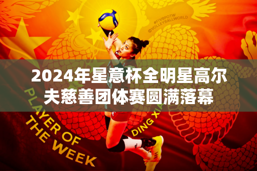 2024年星意杯全明星高尔夫慈善团体赛圆满落幕