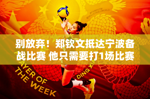 别放弃！郑钦文抵达宁波备战比赛 他只需要打1场比赛就能锁定总决赛