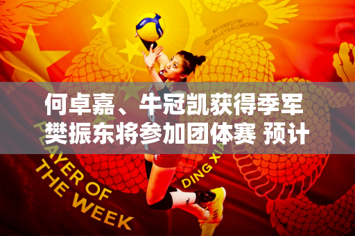 何卓嘉、牛冠凯获得季军 樊振东将参加团体赛 预计迎战林高远
