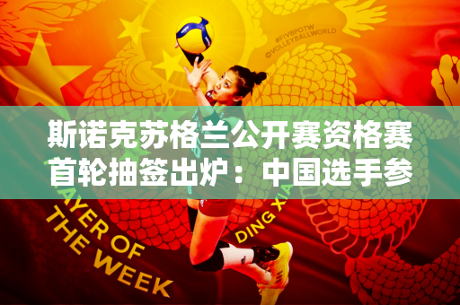 斯诺克苏格兰公开赛资格赛首轮抽签出炉：中国选手参赛10人 签约2人