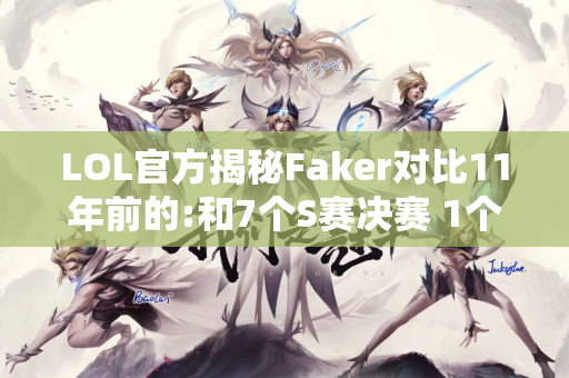 LOL官方揭秘Faker对比11年前的:和7个S赛决赛 1个Faker！