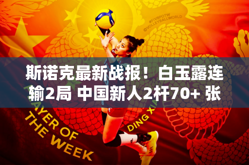 斯诺克最新战报！白玉露连输2局 中国新人2杆70+ 张嘉伟暂2