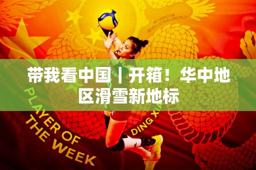 带我看中国｜开箱！华中地区滑雪新地标
