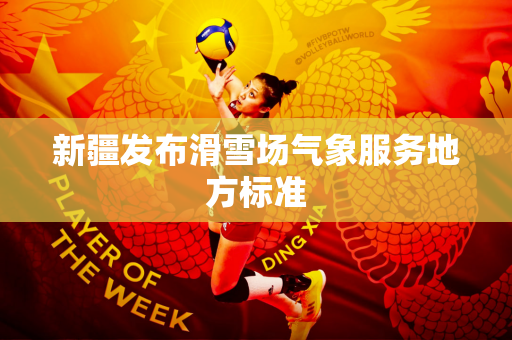 新疆发布滑雪场气象服务地方标准