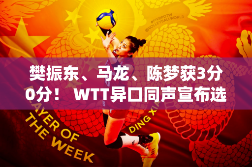 樊振东、马龙、陈梦获3分0分！ WTT异口同声宣布选手退役 揭开谜底