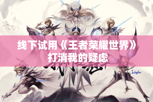 线下试用《王者荣耀世界》 打消我的疑虑