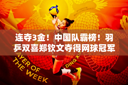 连夺3金！中国队霸榜！羽乒双喜郑钦文夺得网球冠军