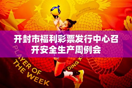 开封市福利彩票发行中心召开安全生产周例会
