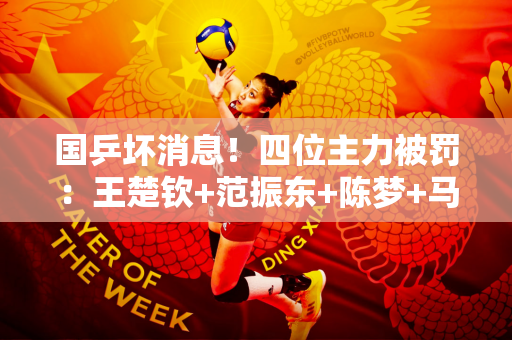 国乒坏消息！四位主力被罚：王楚钦+范振东+陈梦+马龙被迫给0分