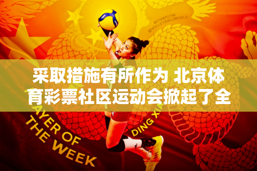 采取措施有所作为 北京体育彩票社区运动会掀起了全民健身热潮