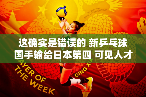 这确实是错误的 新乒乓球国手输给日本第四 可见人才危机