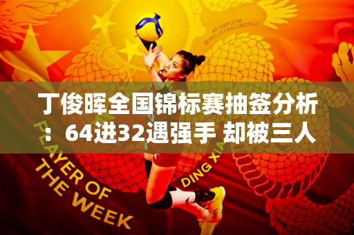 丁俊晖全国锦标赛抽签分析：64进32遇强手 却被三人围剿 艰难进四强！