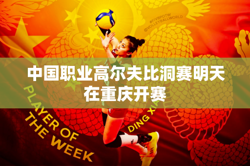 中国职业高尔夫比洞赛明天在重庆开赛