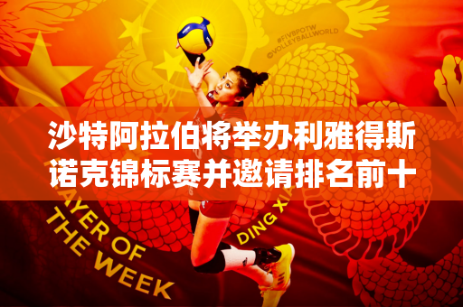 沙特阿拉伯将举办利雅得斯诺克锦标赛并邀请排名前十的球员参加