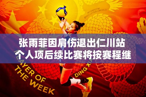 张雨菲因肩伤退出仁川站 个人项后续比赛将按赛程继续进行 但出场情况视情况而定