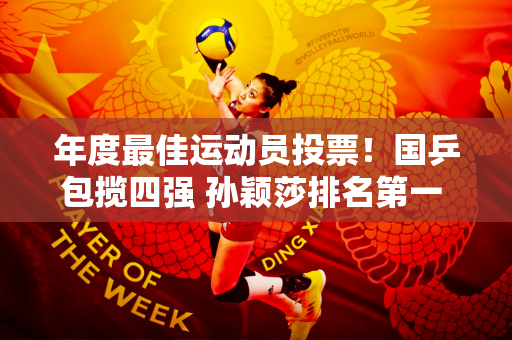 年度最佳运动员投票！国乒包揽四强 孙颖莎排名第一 权红婵出乎意料