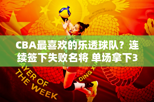 CBA最喜欢的乐透球队？连续签下失败名将 单场拿下31分