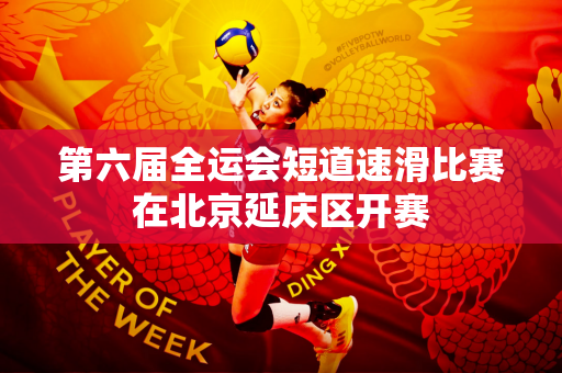 第六届全运会短道速滑比赛在北京延庆区开赛