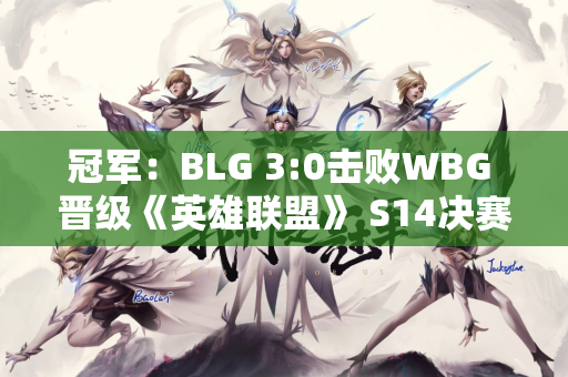 冠军：BLG 3:0击败WBG 晋级《英雄联盟》 S14决赛