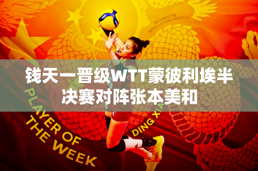 钱天一晋级WTT蒙彼利埃半决赛对阵张本美和