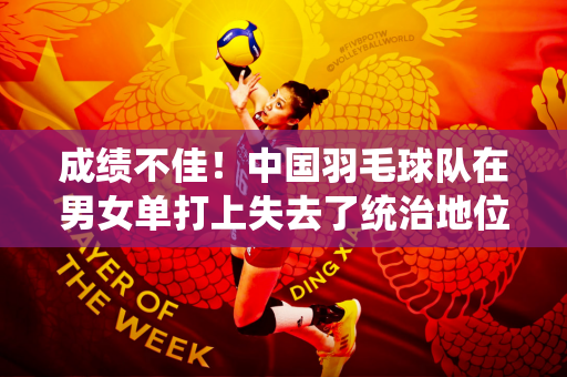 成绩不佳！中国羽毛球队在男女单打上失去了统治地位 双打是否成为了最后的希望？