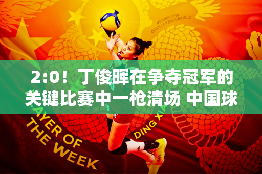 2:0！丁俊晖在争夺冠军的关键比赛中一枪清场 中国球星取得五连胜 进攻完美