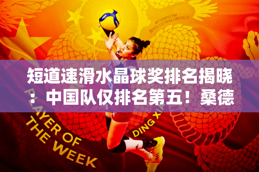 短道速滑水晶球奖排名揭晓：中国队仅排名第五！桑德拉和丹吉努领先个人排行榜