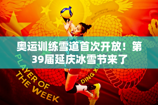 奥运训练雪道首次开放！第39届延庆冰雪节来了