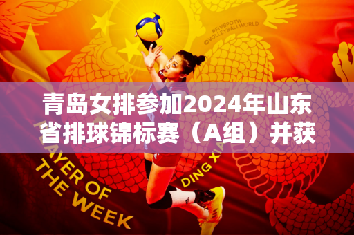 青岛女排参加2024年山东省排球锦标赛（A组）并获得冠军
