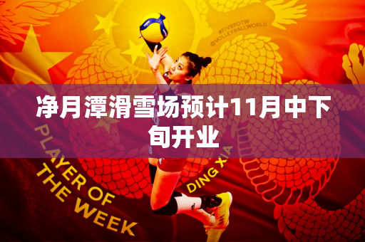 净月潭滑雪场预计11月中下旬开业