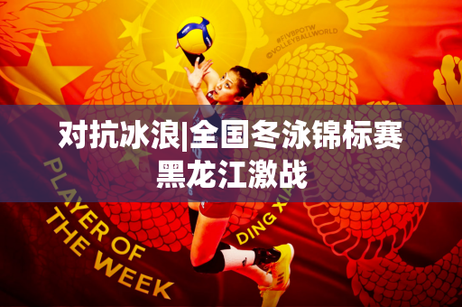 对抗冰浪|全国冬泳锦标赛黑龙江激战