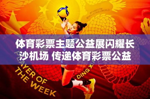 体育彩票主题公益展闪耀长沙机场 传递体育彩票公益、绿色生活理念