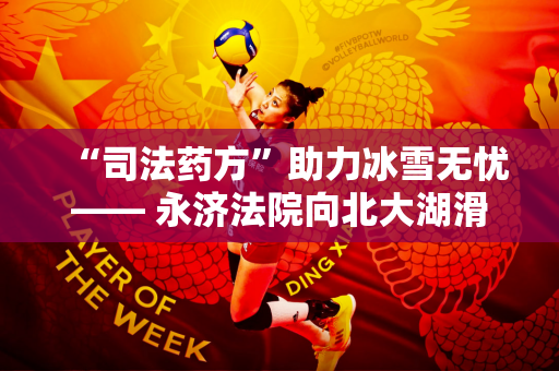 “司法药方”助力冰雪无忧—— 永济法院向北大湖滑雪场发出司法建议