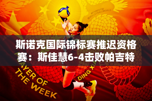 斯诺克国际锦标赛推迟资格赛：斯佳慧6-4击败帕吉特晋级64强